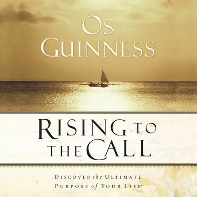 Rising to the Call: Discovering the Ultimate Purpose of Your Life Audibook, by Os Guinness