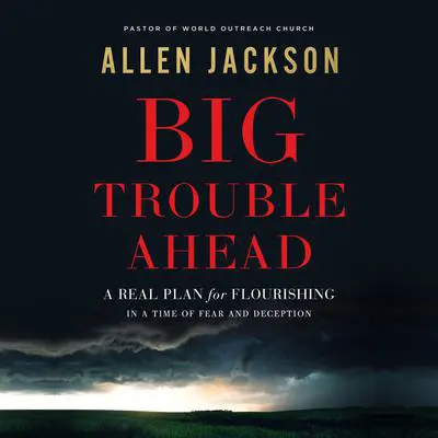 Big Trouble Ahead: A Real Plan for Flourishing in a Time of Fear and Deception Audibook, by Allen Jackson