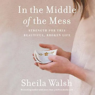 In the Middle of the Mess: Strength for This Beautiful, Broken Life Audibook, by Sheila Walsh
