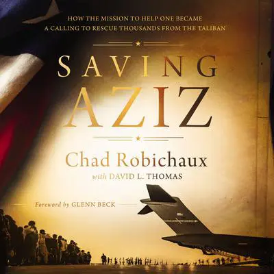 Saving Aziz: How the Mission to Help One Became a Calling to Rescue Thousands from the Taliban Audibook, by Chad Robichaux