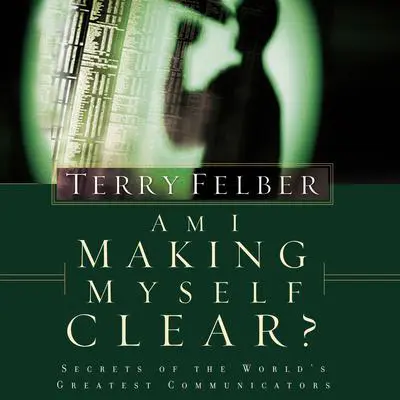Am I Making Myself Clear?: Secrets of the World's Greatest Communicators Audibook, by Terry Felber
