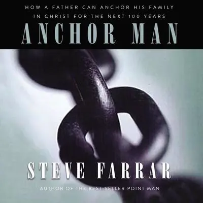 Anchor Man: How a Father Can Anchor His Family in Christ for the Next 100 Years Audibook, by Steve Farrar