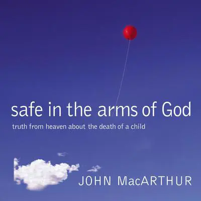 Safe in the Arms of God: Truth from Heaven About the Death of a Child Audibook, by John MacArthur