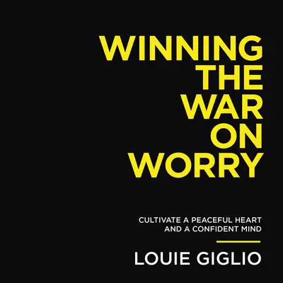 Winning the War on Worry: Cultivate a Peaceful Heart and a Confident Mind Audibook, by Louie Giglio