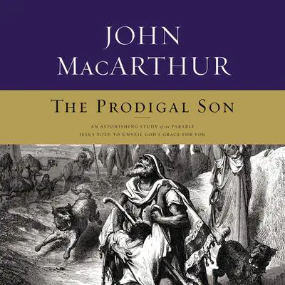 The Prodigal Son: An Astonishing Study of the Parable Jesus Told to Unveil God's Grace for You Audibook, by John MacArthur