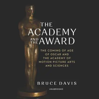 The Academy and the Award: The Coming of Age of Oscar and the Academy of Motion Picture Arts and Sciences Audibook, by Bruce Davis