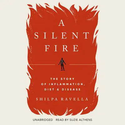 A Silent Fire: The Story of Inflammation, Diet, and Disease Audibook, by Shilpa Ravella