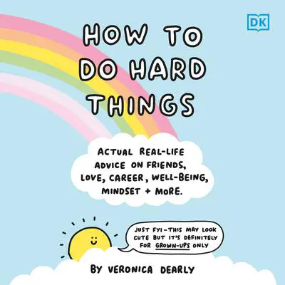 How to Do Hard Things: Actual Real Life Advice on Friends, Love, Career, Wellbeing, Mindset, and More. Audibook, by Veronica Dearly