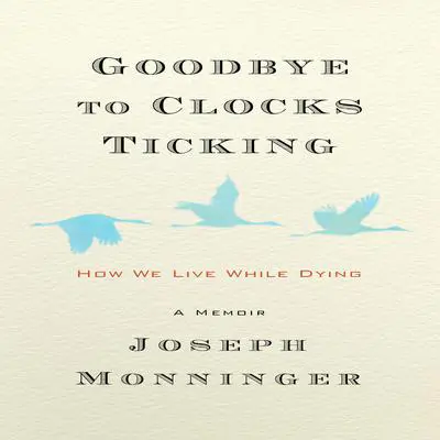 Goodbye to Clocks Ticking: How We Live While Dying Audibook, by Joseph Monninger