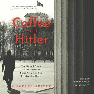 Coffee with Hitler: The Story of the Amateur Spies Who Tried to Civilize the Nazis Audibook, by Charles Spicer