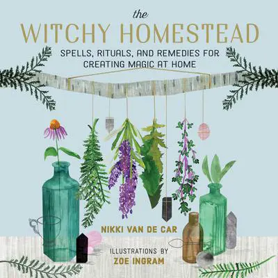 The Witchy Homestead: Spells, Rituals, and Remedies for Creating Magic at Home Audibook, by Nikki Van De Car