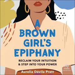 A Brown Girl's Epiphany: Reclaim Your Intuition and Step into Your Power Audibook, by Aurelia Dávila Pratt