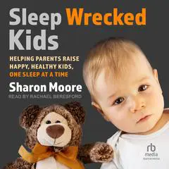 Sleep Wrecked Kids: Helping Parents Raise Happy, Healthy Kids, One Sleep at a Time Audibook, by Sharon Moore