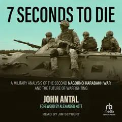 7 Seconds to Die: A Military Analysis of the Second Nagorno-Karabakh War and the Future of Warfighting Audibook, by John Antal