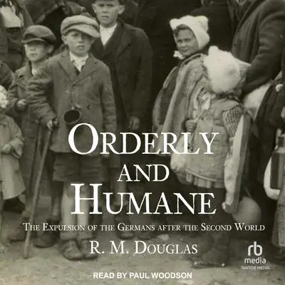 Orderly and Humane: The Expulsion of the Germans after the Second World War Audibook, by R. M. Douglas