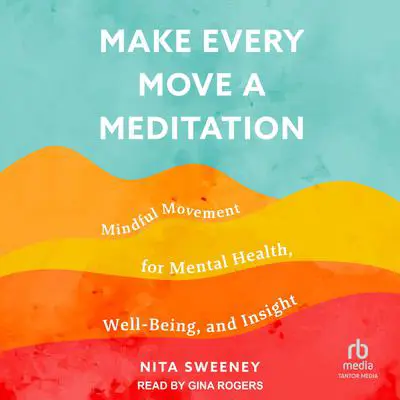Make Every Move a Meditation: Mindful Movement for Mental Health, Well-Being, and Insight Audibook, by Nita Sweeney
