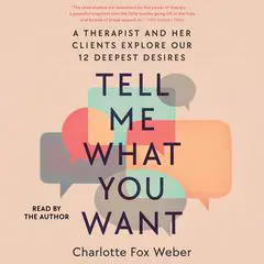 Tell Me What You Want: A Therapist and Her Clients Explore Our 12 Deepest Desires Audibook, by Charlotte Fox Weber