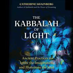 The Kabbalah of Light: Ancient Practices to Ignite the Imagination and Illuminate the Soul Audibook, by Catherine Shainberg