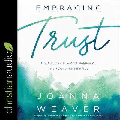 Embracing Trust: The Art of Letting Go and Holding On to a Forever-Faithful God Audibook, by Joanna Weaver