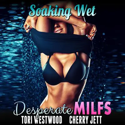 Soaking Wet : Desperate MILFs Audibook, by Tori Westwood