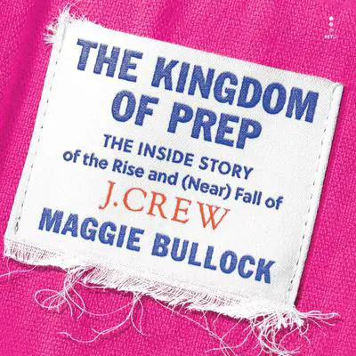 The Kingdom of Prep: The Inside Story of the Rise and (Near) Fall of J.Crew Audibook, by Maggie Bullock