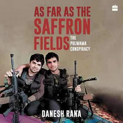 As Far As The Saffron Fields: The Pulwama Conspiracy Audibook, by Danesh Rana