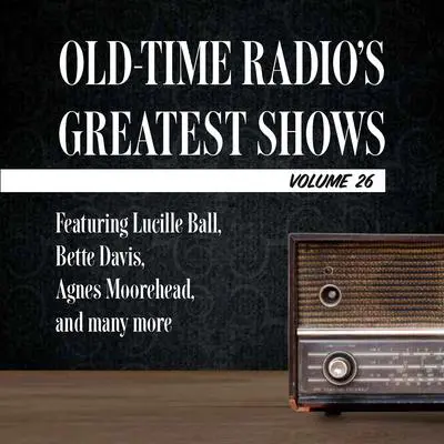 Old-Time Radio's Greatest Shows, Volume 26: Featuring Lucille Ball, Bette Davis, Agnes Moorehead, and many more Audibook, by Author Info Added Soon