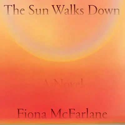The Sun Walks Down: A Novel Audibook, by Fiona McFarlane
