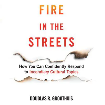 Fire in the Streets: How You Can Confidently Respond to Incendiary Cultural Topics Audibook, by Douglas R. Groothius