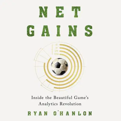 Net Gains: Inside the Beautiful Game's Analytics Revolution Audibook, by Ryan O'Hanlon