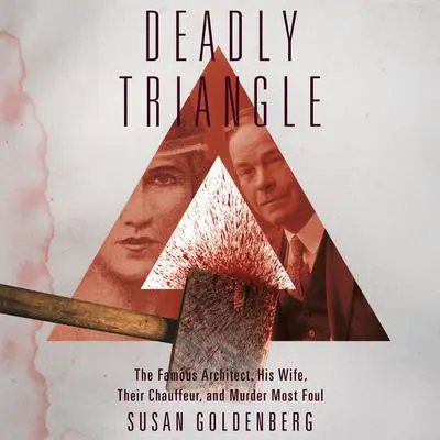 Deadly Triangle: Famous Architect, His Wife, Their Chauffeur, and Murder Most Foul, The Audibook, by Susan Goldenberg