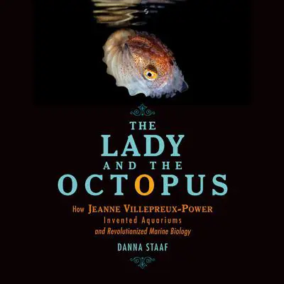 The Lady and the Octopus: How Jeanne Villepreux-Power Invented Aquariums and Revolutionized Marine Biology Audibook, by Danna Staaf