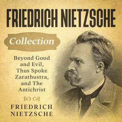 Friedrich Nietzsche Collection: Beyond Good and Evil, Thus Spoke Zarathustra, and The Antichrist Audibook, by Friedrich Nietzsche