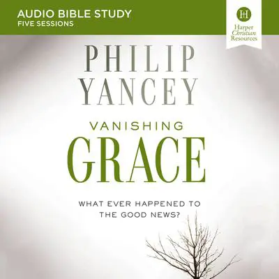 Vanishing Grace: Audio Bible Studies: Whatever Happened to the Good News? Audibook, by Philip Yancey
