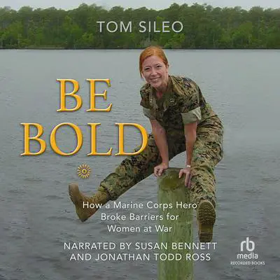 Be Bold: How a Marine Hero Broke the Glass Ceiling for Women at War Audibook, by Tom Sileo