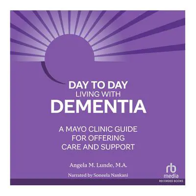 Day-to-Day Living With Dementia: Mayo Clinic’s Guide for Offering Care and Support Audibook, by Angela M. Lunde