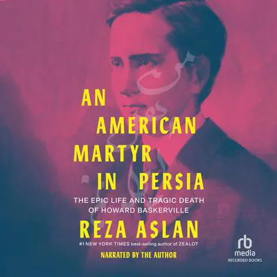 An American Martyr in Persia: The Epic Life and Tragic Death of Howard Baskerville Audibook, by Reza Aslan