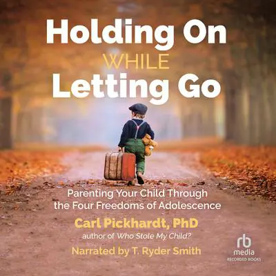 Holding on While Letting Go: Parenting Your Child Through the Four Freedoms of Adolescence Audibook, by Carl Pickhardt