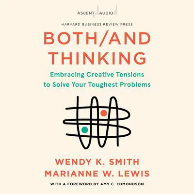 Both/And Thinking: Embracing Creative Tensions to Solve Your Toughest Problems Audibook, by Marianne Lewis