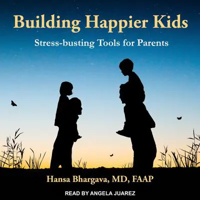 Building Happier Kids: Stress-busting Tools for Parents Audibook, by Hansa Bhargava, MD, FAAP