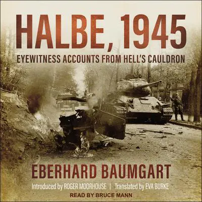 Halbe, 1945: Eyewitness Accounts from Hell's Cauldron Audibook, by Eberhard Baumgart
