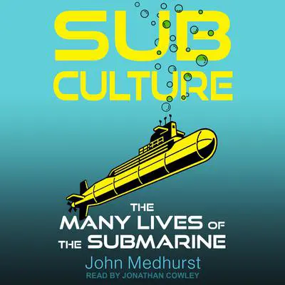 Sub Culture: The Many Lives of the Submarine Audibook, by John Medhurst
