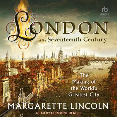 London and the 17th Century: The Making of the World’s Greatest City Audibook, by Margarette Lincoln