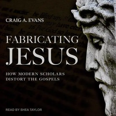 Fabricating Jesus: How Modern Scholars Distort the Gospels Audibook, by Craig A. Evans