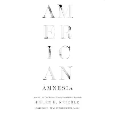 American Amnesia: How We Lost Our National Memory―and How to Recover It Audibook, by Helen E. Krieble