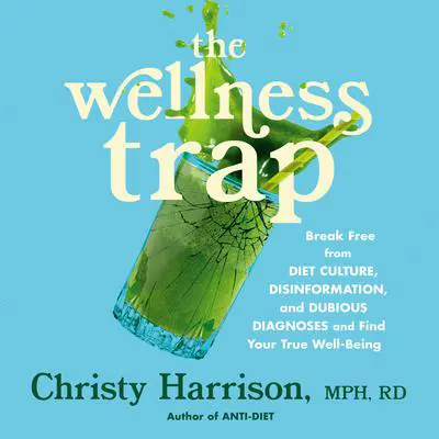 The Wellness Trap: Break Free from Diet Culture, Disinformation, and Dubious Diagnoses, and Find Your True Well-Being Audibook, by Christy Harrison