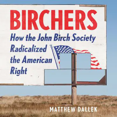 Birchers: How the John Birch Society Radicalized the American Right Audibook, by Matthew Dallek