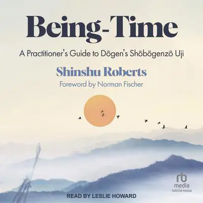 Being-Time: A Practitioner's Guide to Dogen's Shobogenzo Uji Audibook, by Shinshu Roberts