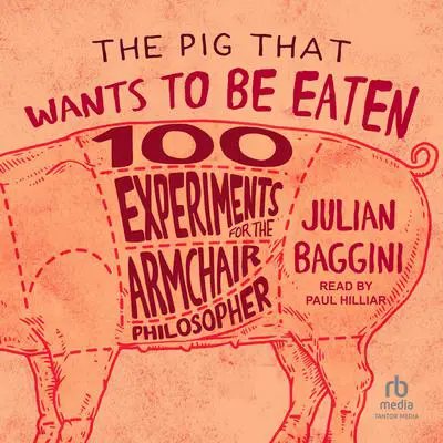 The Pig That Wants to Be Eaten: 100 Experiments for the Armchair Philosopher Audibook, by Julian Baggini