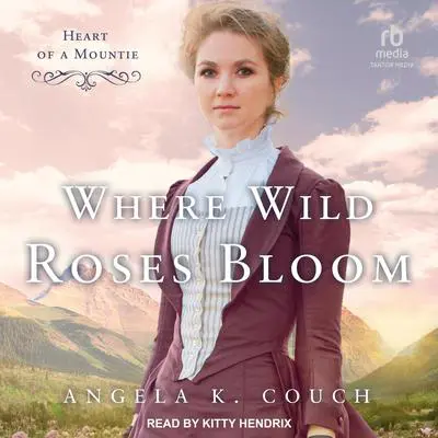 Where Wild Roses Bloom: Heart of A Mountie Audibook, by Angela K. Couch